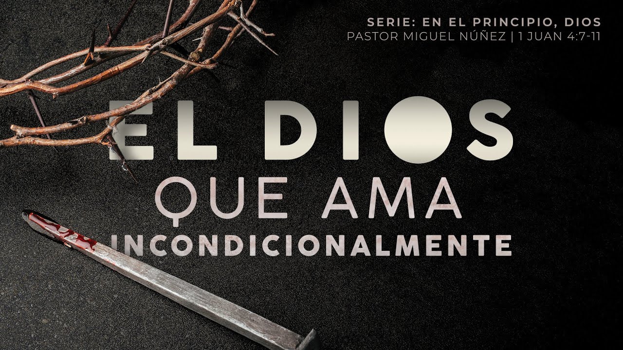 El Dios que ama incondicionalmente - Pastor Miguel Núñez | La IBI