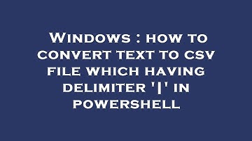 Windows : how to convert text to csv file which having delimiter 