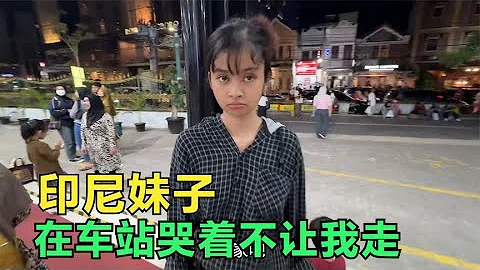 印尼妹子用情太深不让我走，送我到车站哭的很伤心，这下怎么办？ - 天天要闻