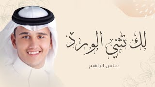 لك تثنى الورد عباس ابراهيم ( حصرياً) 2023