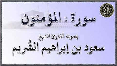سورة : المؤمنون - بصوت القارئ الشيخ / سعود بن إبراهيم الشريم