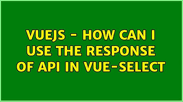 VueJS - How can i use the response of API in vue-select (2 Solutions!!)