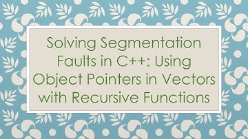 Solving Segmentation Faults in C++: Using Object Pointers in Vectors with Recursive Functions