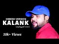 Kalank title track  unplugged  himesh version  arijit  pritam  sandeep maurya  kalank