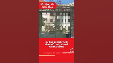 Cụ ông 82 tuổi đổ xăng đốt toà án bắc giang