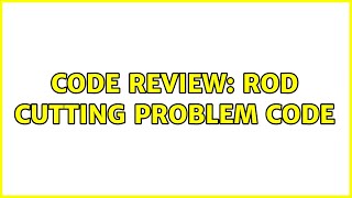 Code Review: Rod Cutting Problem Code (2 Solutions!!)
