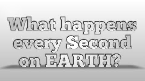 What happens every Second on Earth..