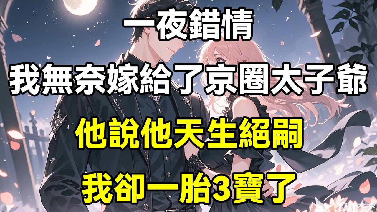 一夜錯情，我無奈嫁給了京圈太子爺，他說他天生絕嗣，我卻一胎3寶了