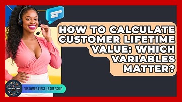 How To Calculate Customer Lifetime Value: Which Variables Matter? - Customer First Leadership