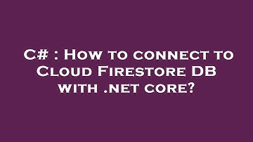 C# : How to connect to Cloud Firestore DB with .net core?