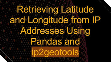 Retrieving Latitude and Longitude from IP Addresses Using Pandas and ip2geotools