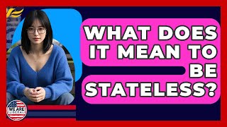 What Does It Mean To Be Stateless? - We Are Liberal