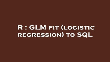 R : GLM fit (logistic regression) to SQL