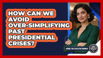 How Can We Avoid Over-simplifying Past Presidential Crises? - Inside the Executive Branch