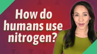 How do humans use nitrogen?