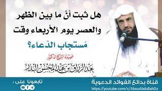 هل ثبت أنّ ما بين الظهر والعصر يوم الأربعاء وقت مُستجاب الدّعاء؟ - الشيخ أ.د عبد الرزاق البدر