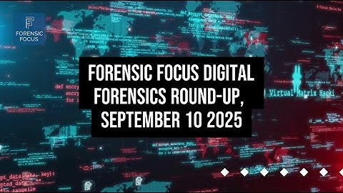 Digital Forensics News Round-Up, September 10 2025