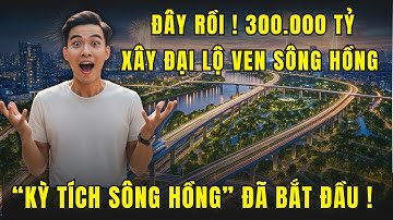 300.000 TỶ ĐỒNG - Liệu Hà Nội có thể hiện thực hóa giấc mơ KỲ TÍCH SÔNG HỒNG ?