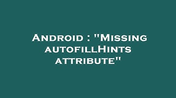 Android : "Missing autofillHints attribute"