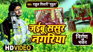 Rahul Tiwari "Mridul" का निर्गुण भजन 2021| Jaibu Sasura Nagariya | जईबू ससुरा नगरिया | Video Nirgun