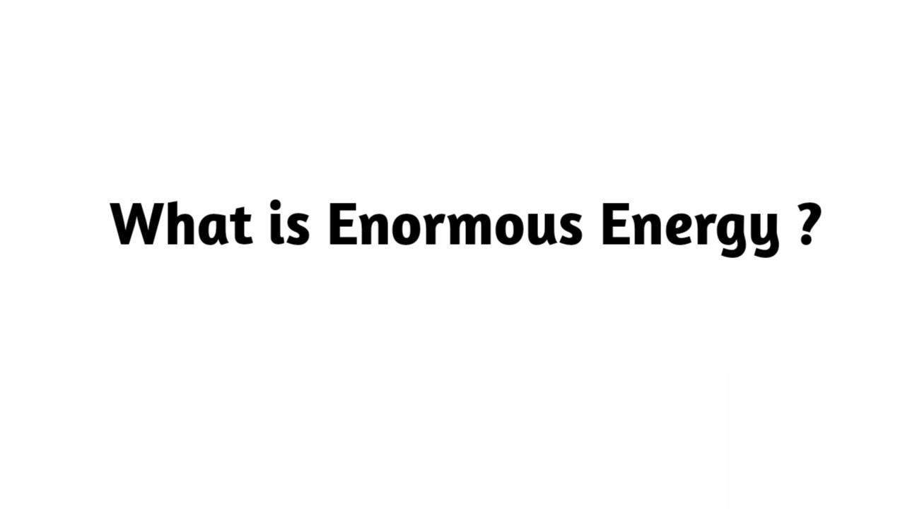 What is Enormous Energy ?