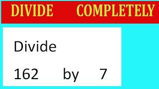 Divide     162      by     7  Divide   completely