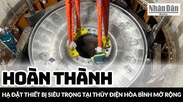 Hoàn thành hạ đặt thiết bị siêu trọng tại Thủy điện Hòa Bình mở rộng | Báo Nhân Dân