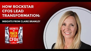 How Rockstar CFOs Lead Transformation: Insights From Claire Bramley