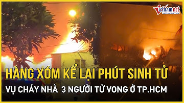 Lời kể bàng hoàng của hàng xóm trong vụ cháy nhà 3 người chết ở quận 8, TP.HCM | Báo VietNamNet