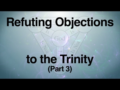 Refuting Objections to the Trinity (Part 3)