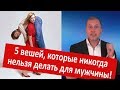 5 ВЕЩЕЙ, КОТОРЫЕ НИКОГДА НЕЛЬЗЯ ДЕЛАТЬ ДЛЯ МУЖЧИНЫ