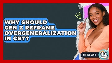Why Should Gen Z Reframe Overgeneralization In CBT? - CBT for Gen Z