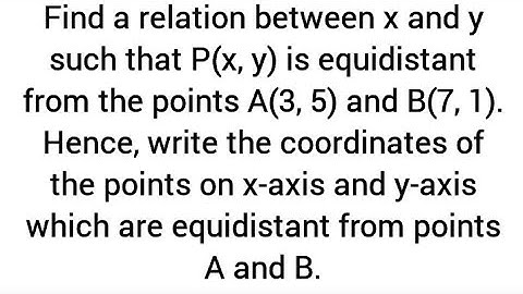 relation b/w x,y P(x,y) equidistant from A(3,5)andB(7,1).find points on x,y axes equidistant A and B