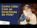 Como Lidar Com as Incertezas da Vida? | Sadhguru Português