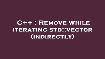 C++ : Remove while iterating std::vector (indirectly)