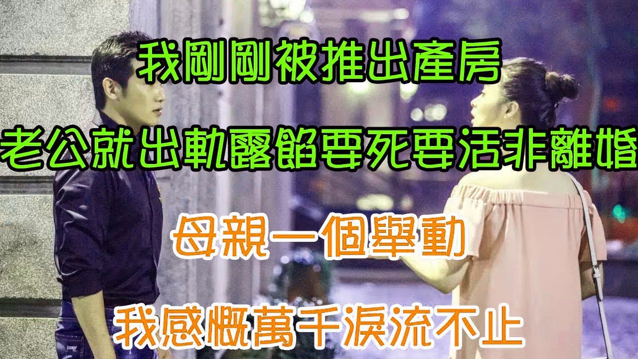 我剛剛被推出產房，老公就出軌露餡要死要活非離婚，母親一個舉動，我感慨萬千淚流不止｜翠花的秘密