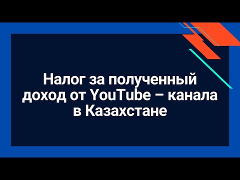 Сколько блогер будет платить налог за полученный доход от YouTube – канала в Казахстане