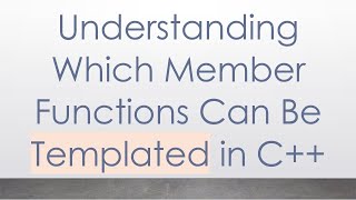 Understanding Which Member Functions Can Be Templated in C++