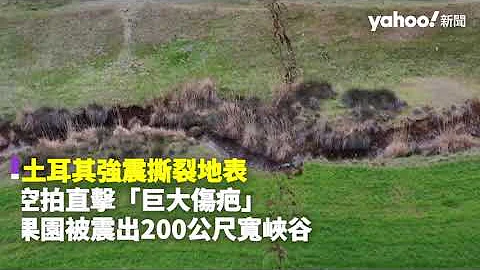 土耳其強震撕裂地表 空拍直擊「巨大傷疤」 果園被震出200公尺寬峽谷｜Yahoo Hong Kong - 天天要聞