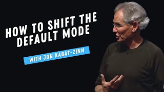 How to Shift the Default Mode | Jon Kabat Zinn