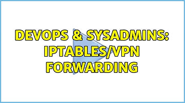 DevOps & SysAdmins: IPTables/VPN forwarding (2 Solutions!!)