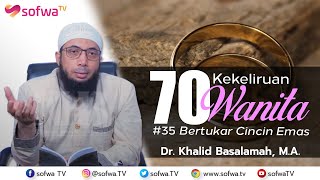 70 KEKELIRUAN WANITA - BERTUKAR CINCIN EMAS | Ustadz Dr. Khalid Basalamah, M.A.