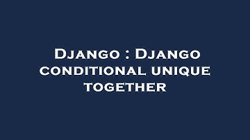 Django : Django conditional unique together