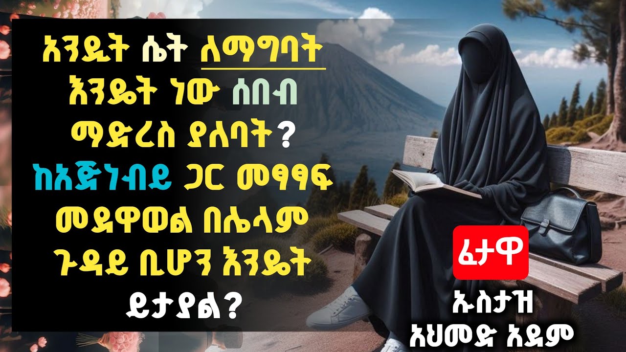ፈታዋ፦ አንዲት ሴት ለማግባት እንዴት ነው ሰበብ ማድረስ ያለባት .......? | ኡስታዝ አህመድ አደም | Hadis Amharic | Ustaz ahmed | 