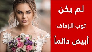 لم يكن ثوب الزفاف أبيض دائماً / لماذا فستان الزفاف أبيض/ تاريخ ثوب الزفاف و ألوانها