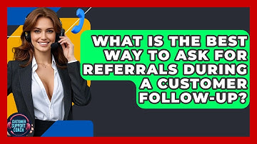 What Is The Best Way To Ask For Referrals During A Customer Follow-up? - Customer Support Coach