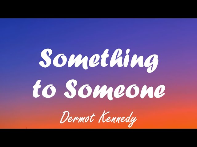 Dermot Kennedy - Something to Someone (lyrics)
