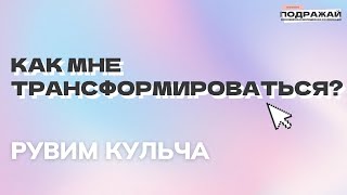 Как мне трансформироваться? | Рувим Кульча