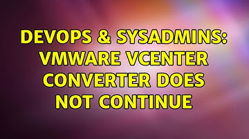 DevOps & SysAdmins: VMWare vCenter Converter does not continue