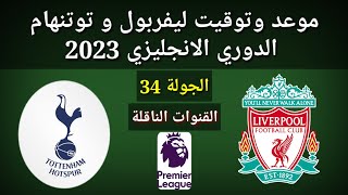 موعد وتوقيت ليفربول و توتنهام الجولة 34 الدورى الانجليزي 2023 والقنوات الناقلة و المعلقين